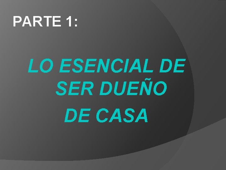 PARTE 1: LO ESENCIAL DE SER DUEÑO DE CASA 