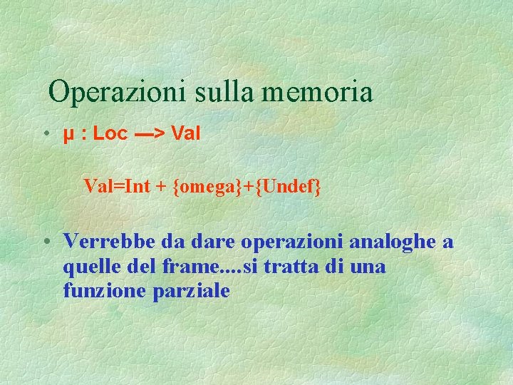 Operazioni sulla memoria • μ : Loc ---> Val=Int + {omega}+{Undef} • Verrebbe da