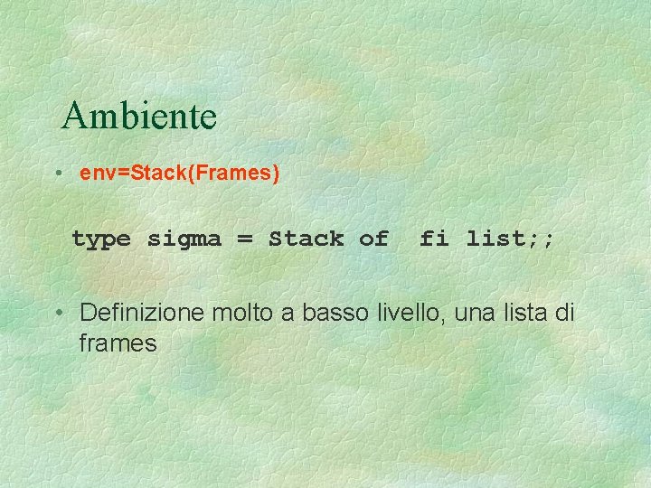 Ambiente • env=Stack(Frames) type sigma = Stack of fi list; ; • Definizione molto