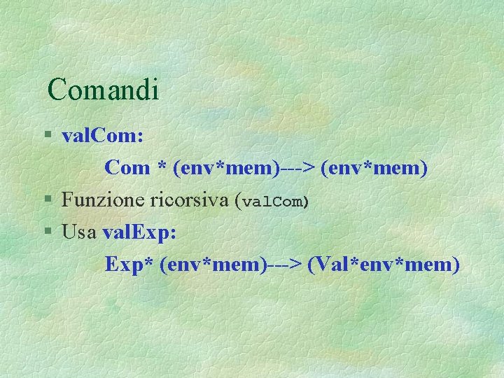 Comandi § val. Com: Com * (env*mem)---> (env*mem) § Funzione ricorsiva (val. Com) §