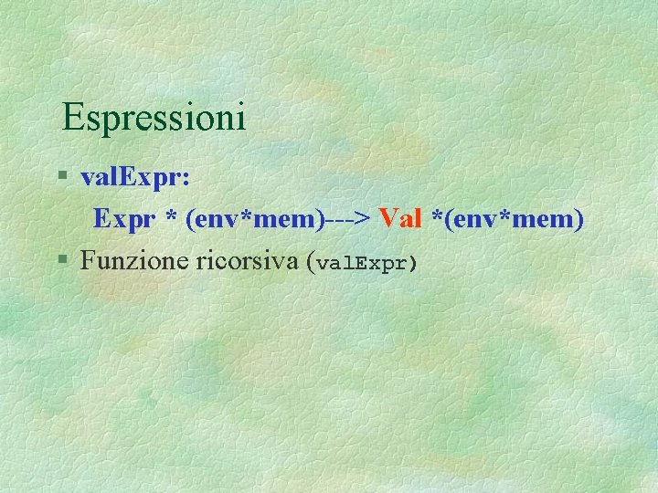 Espressioni § val. Expr: Expr * (env*mem)---> Val *(env*mem) § Funzione ricorsiva (val. Expr)