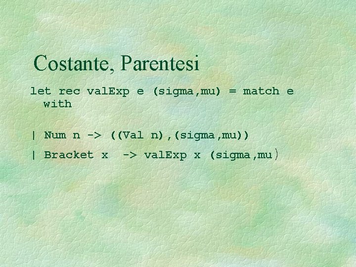 Costante, Parentesi let rec val. Exp e (sigma, mu) = match e with |