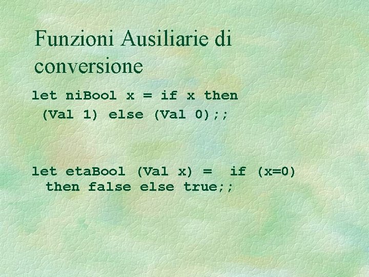 Funzioni Ausiliarie di conversione let ni. Bool x = if x then (Val 1)