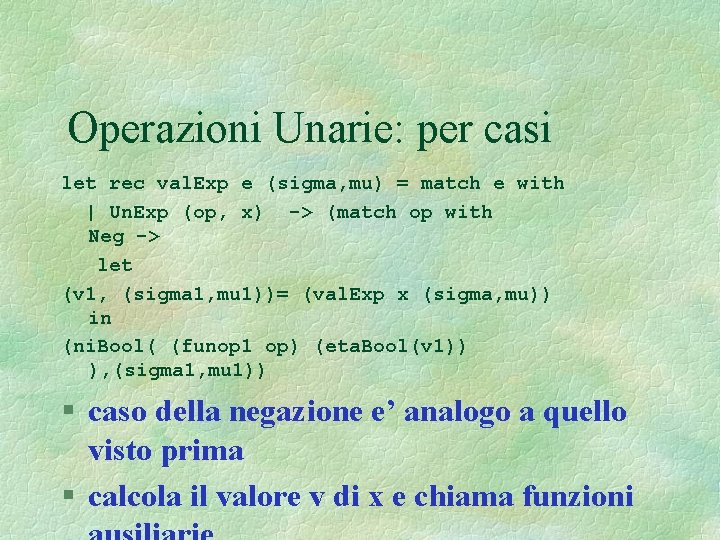 Operazioni Unarie: per casi let rec val. Exp e (sigma, mu) = match e