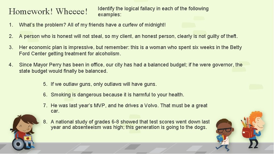 Homework! Wheeee! Identify the logical fallacy in each of the following examples: 1. What’s