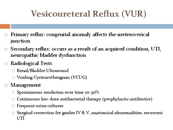 Vesicoureteral Reflux (VUR) Primary reflux: congenital anomaly affects the ureterovesical junction Secondary reflux: occurs