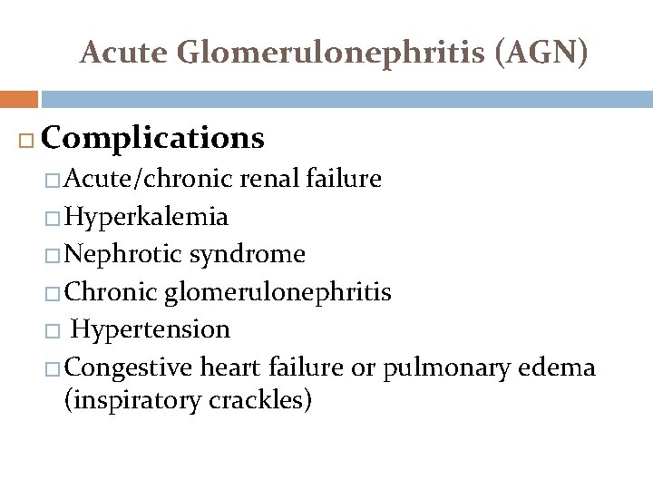 Acute Glomerulonephritis (AGN) Complications �Acute/chronic renal failure �Hyperkalemia �Nephrotic syndrome �Chronic glomerulonephritis � Hypertension