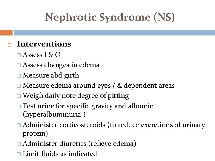 Nephrotic Syndrome (NS) Interventions � Assess I&O � Assess changes in edema � Measure