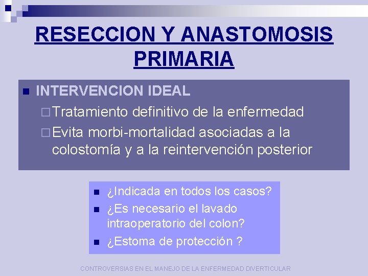 RESECCION Y ANASTOMOSIS PRIMARIA n INTERVENCION IDEAL ¨ Tratamiento definitivo de la enfermedad ¨