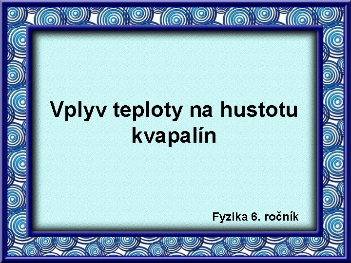 Vplyv teploty na hustotu kvapalín Fyzika 6. ročník 