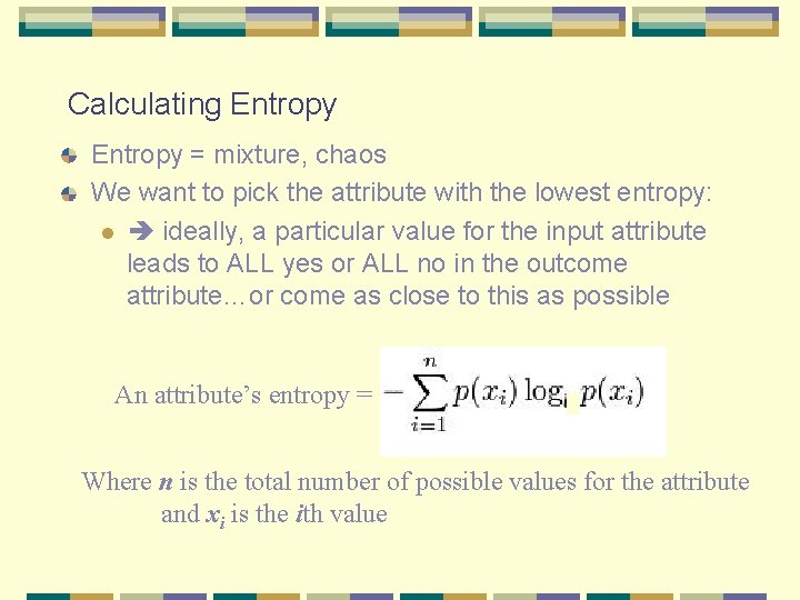 Calculating Entropy = mixture, chaos We want to pick the attribute with the lowest Calculating Entropy = mixture, chaos We want to pick the attribute with the lowest