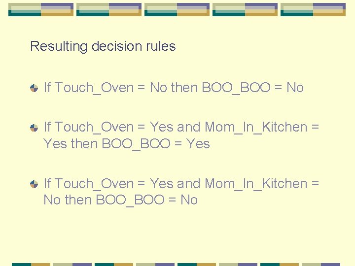 Resulting decision rules If Touch_Oven = No then BOO_BOO = No If Touch_Oven = Resulting decision rules If Touch_Oven = No then BOO_BOO = No If Touch_Oven =