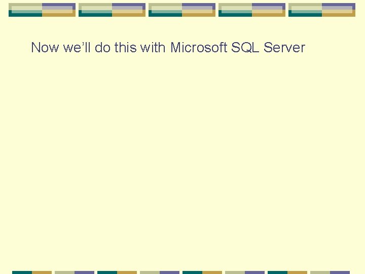 Now we’ll do this with Microsoft SQL Server Now we’ll do this with Microsoft SQL Server