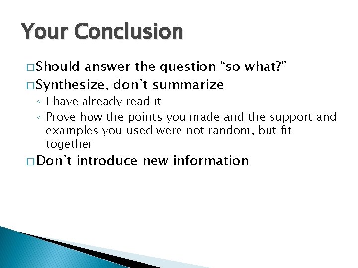 Your Conclusion � Should answer the question “so what? ” � Synthesize, don’t summarize