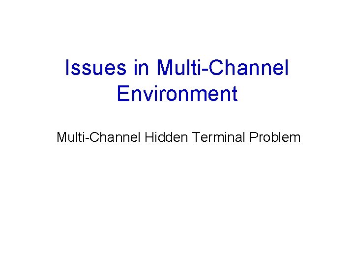 Issues in Multi-Channel Environment Multi-Channel Hidden Terminal Problem 