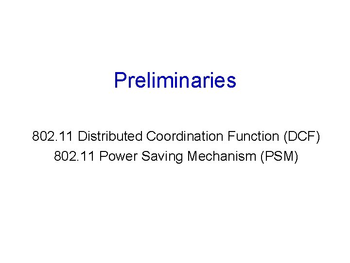 Preliminaries 802. 11 Distributed Coordination Function (DCF) 802. 11 Power Saving Mechanism (PSM) 