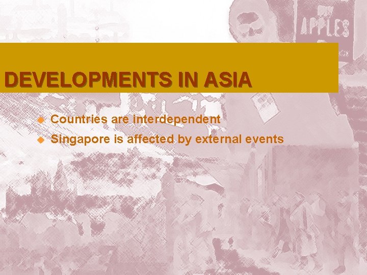 DEVELOPMENTS IN ASIA u Countries are interdependent u Singapore is affected by external events