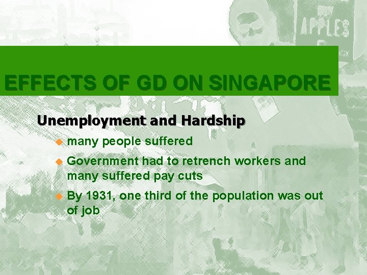 EFFECTS OF GD ON SINGAPORE Unemployment and Hardship u many people suffered u Government EFFECTS OF GD ON SINGAPORE Unemployment and Hardship u many people suffered u Government