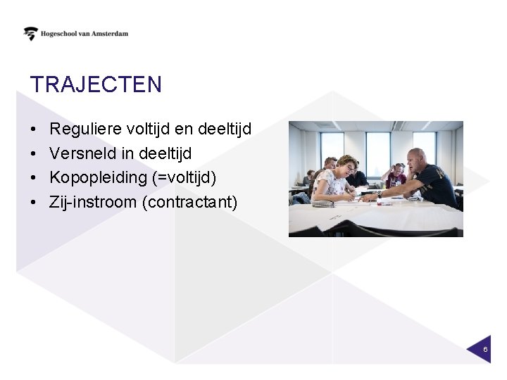 TRAJECTEN • • Reguliere voltijd en deeltijd Versneld in deeltijd Kopopleiding (=voltijd) Zij-instroom (contractant)