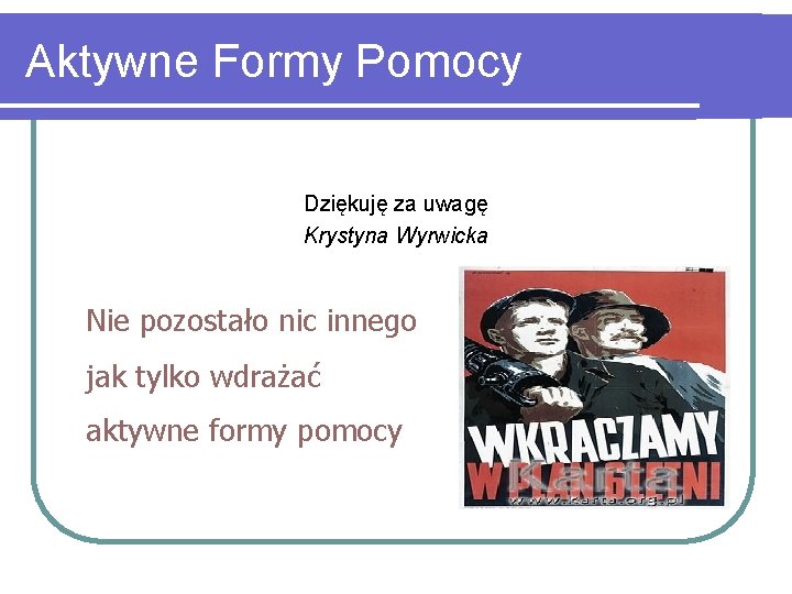 Aktywne Formy Pomocy Dziękuję za uwagę Krystyna Wyrwicka Nie pozostało nic innego jak tylko