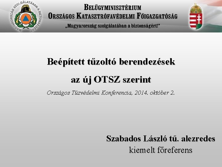 Beépített tűzoltó berendezések az új OTSZ szerint Országos Tűzvédelmi Konferencia, 2014. október 2. Szabados