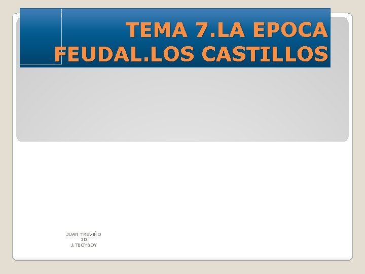 TEMA 7. LA EPOCA FEUDAL. LOS CASTILLOS JUAN TREVIÑO 3 D J. TBOYBOY 