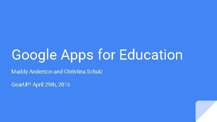 Google Apps for Education Maddy Anderson and Christina Schulz Gear. UP! April 29 th,