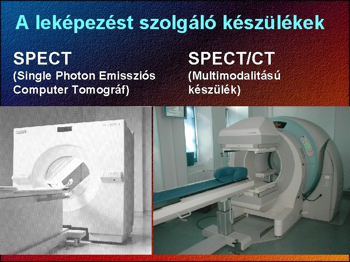 A leképezést szolgáló készülékek SPECT/CT (Single Photon Emissziós Computer Tomográf) (Multimodalitású készülék) 