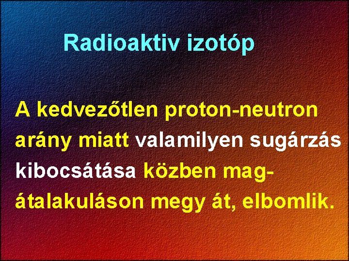 Radioaktiv izotóp A kedvezőtlen proton-neutron arány miatt valamilyen sugárzás kibocsátása közben magátalakuláson megy át,