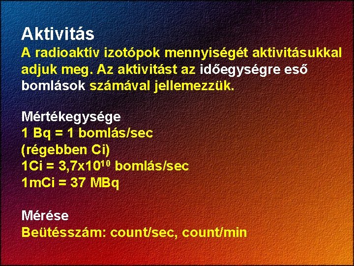 Aktivitás A radioaktív izotópok mennyiségét aktivitásukkal adjuk meg. Az aktivitást az időegységre eső bomlások