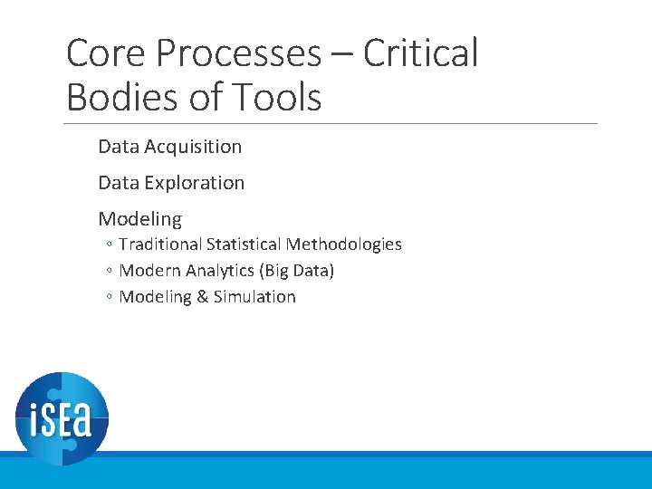 Core Processes – Critical Bodies of Tools Data Acquisition Data Exploration Modeling ◦ Traditional Core Processes – Critical Bodies of Tools Data Acquisition Data Exploration Modeling ◦ Traditional