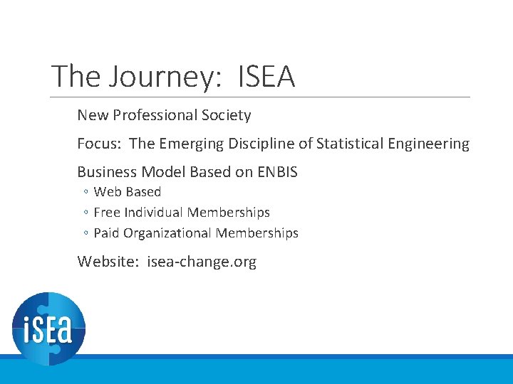The Journey: ISEA New Professional Society Focus: The Emerging Discipline of Statistical Engineering Business The Journey: ISEA New Professional Society Focus: The Emerging Discipline of Statistical Engineering Business