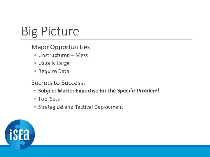 Big Picture Major Opportunities ◦ Unstructured – Mess! ◦ Usually Large ◦ Require Data Big Picture Major Opportunities ◦ Unstructured – Mess! ◦ Usually Large ◦ Require Data