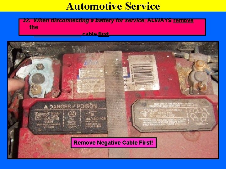 Automotive Service 32. When disconnecting a battery for service, ALWAYS remove the ________ cable