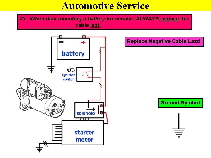 Automotive Service 33. When disconnecting a battery for service, ALWAYS replace the ________ cable