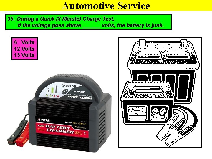 Automotive Service 35. During a Quick (3 Minute) Charge Test, if the voltage goes