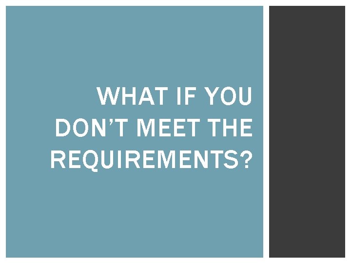 WHAT IF YOU DON’T MEET THE REQUIREMENTS? 