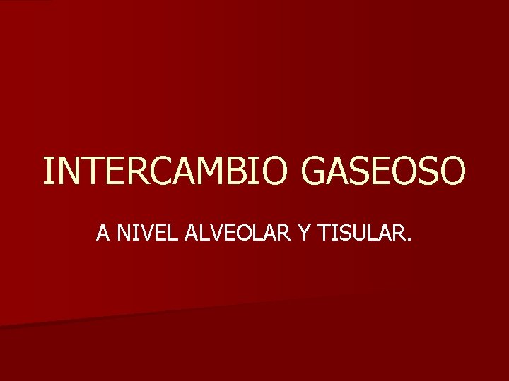 INTERCAMBIO GASEOSO A NIVEL ALVEOLAR Y TISULAR. 