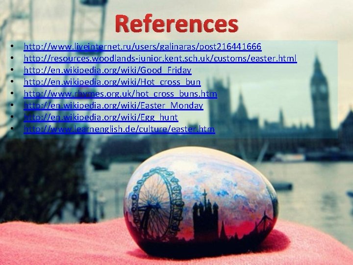 References • • http: //www. liveinternet. ru/users/galinaras/post 216441666 http: //resources. woodlands-junior. kent. sch. uk/customs/easter.