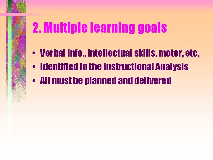 2. Multiple learning goals • Verbal info. , intellectual skills, motor, etc, • Identified