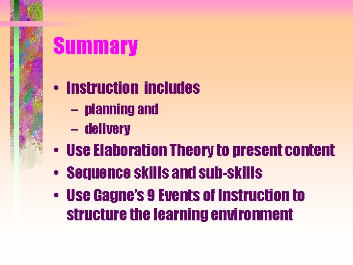 Summary • Instruction includes – planning and – delivery • Use Elaboration Theory to