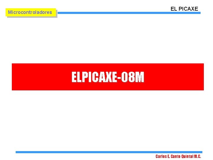 EL PICAXE Microcontroladores ELPICAXE-08 M Carlos E. Canto Quintal M. C. 