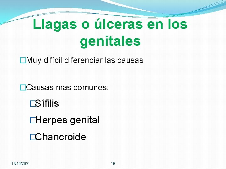 Llagas o úlceras en los genitales �Muy difícil diferenciar las causas �Causas mas comunes: