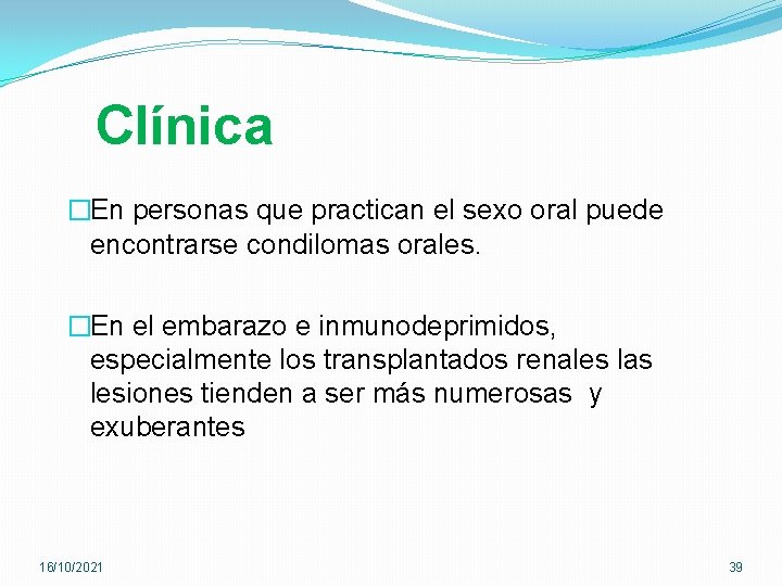 Clínica �En personas que practican el sexo oral puede encontrarse condilomas orales. �En el