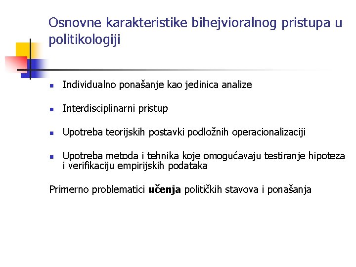 Osnovne karakteristike bihejvioralnog pristupa u politikologiji n Individualno ponašanje kao jedinica analize n Interdisciplinarni