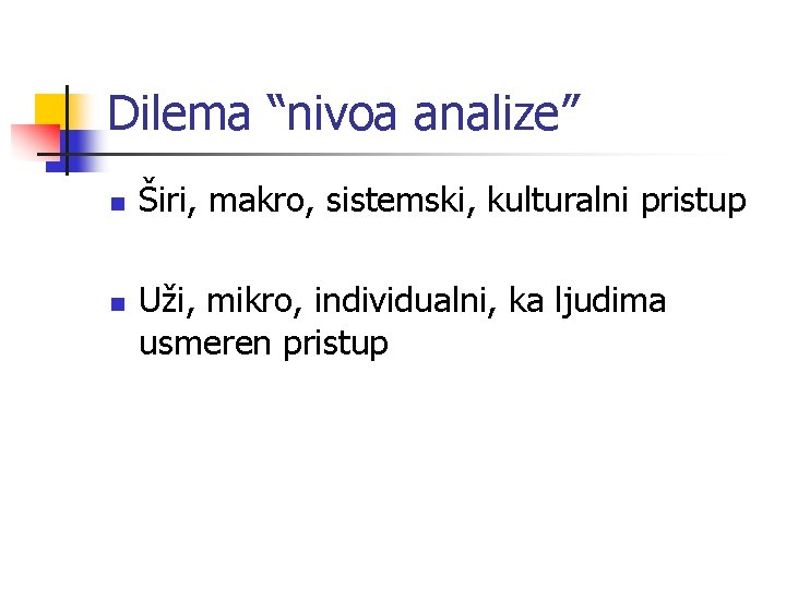 Dilema “nivoa analize” n n Širi, makro, sistemski, kulturalni pristup Uži, mikro, individualni, ka