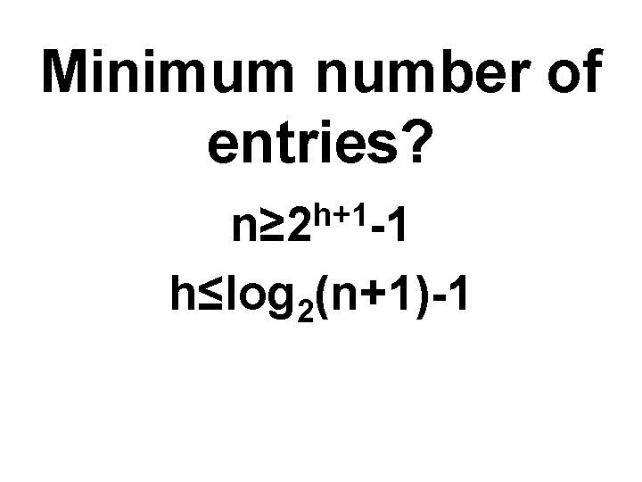 Minimum number of entries? h+1 n≥ 2 -1 h≤log 2(n+1)-1 