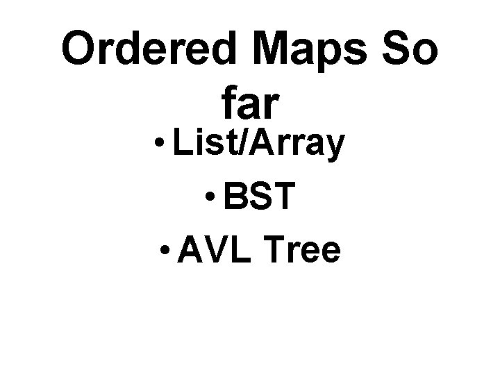 Ordered Maps So far • List/Array • BST • AVL Tree 