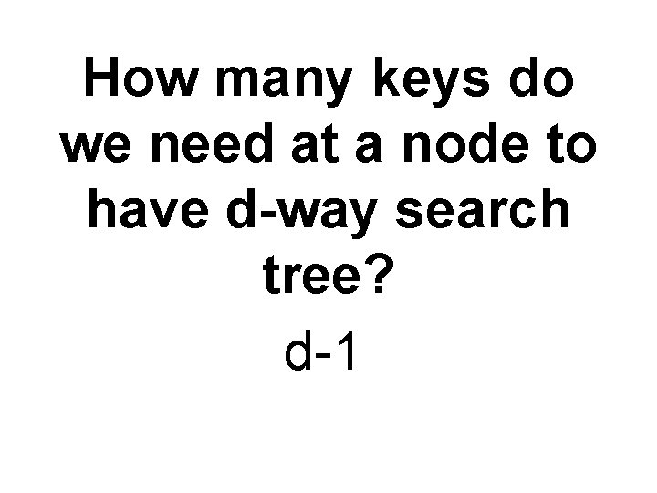 How many keys do we need at a node to have d-way search tree?