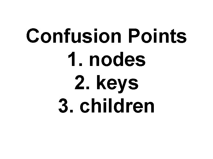 Confusion Points 1. nodes 2. keys 3. children 